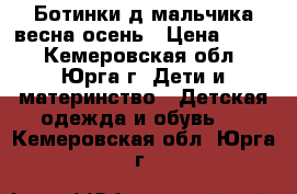 Ботинки д,мальчика весна-осень › Цена ­ 500 - Кемеровская обл., Юрга г. Дети и материнство » Детская одежда и обувь   . Кемеровская обл.,Юрга г.